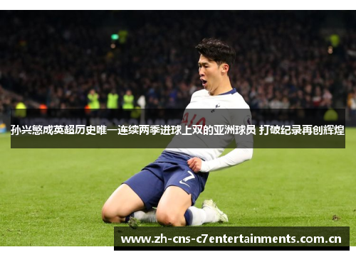 孙兴慜成英超历史唯一连续两季进球上双的亚洲球员 打破纪录再创辉煌
