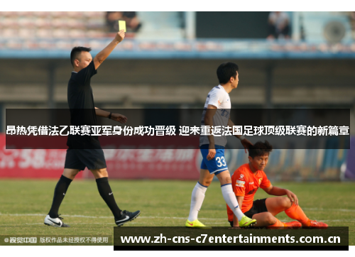 昂热凭借法乙联赛亚军身份成功晋级 迎来重返法国足球顶级联赛的新篇章