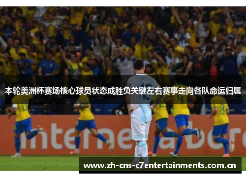 本轮美洲杯赛场核心球员状态成胜负关键左右赛事走向各队命运归属